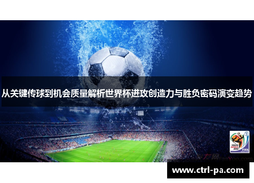 从关键传球到机会质量解析世界杯进攻创造力与胜负密码演变趋势