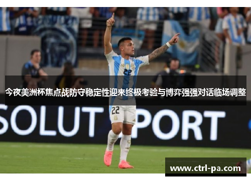 今夜美洲杯焦点战防守稳定性迎来终极考验与博弈强强对话临场调整