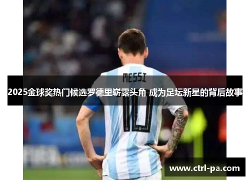 2025金球奖热门候选罗德里崭露头角 成为足坛新星的背后故事