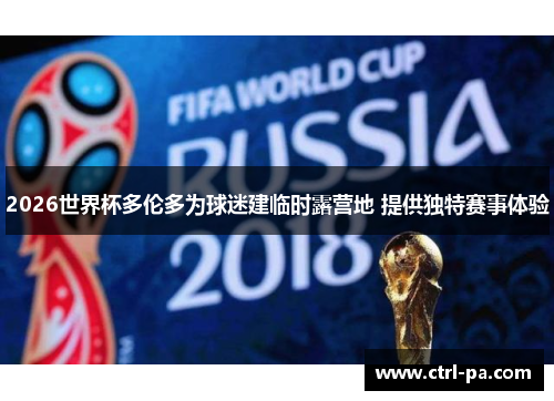 2026世界杯多伦多为球迷建临时露营地 提供独特赛事体验