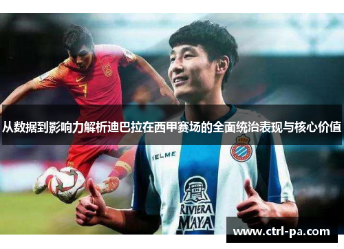 从数据到影响力解析迪巴拉在西甲赛场的全面统治表现与核心价值