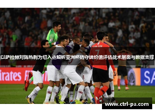 以萨拉赫对阵热刺为切入点解析亚洲杯防守端价值评估战术层面与数据支撑
