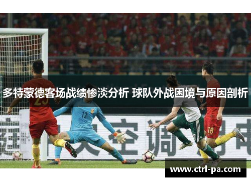 多特蒙德客场战绩惨淡分析 球队外战困境与原因剖析