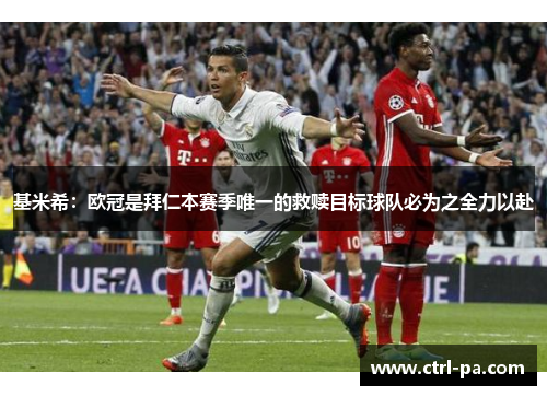 基米希：欧冠是拜仁本赛季唯一的救赎目标球队必为之全力以赴