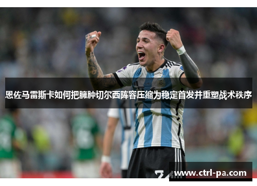 恩佐马雷斯卡如何把臃肿切尔西阵容压缩为稳定首发并重塑战术秩序