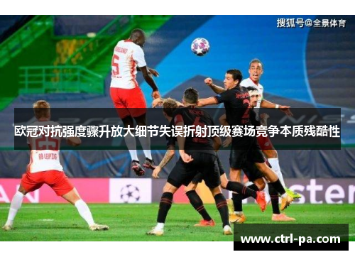 欧冠对抗强度骤升放大细节失误折射顶级赛场竞争本质残酷性