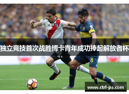 独立竞技首次战胜博卡青年成功捧起解放者杯