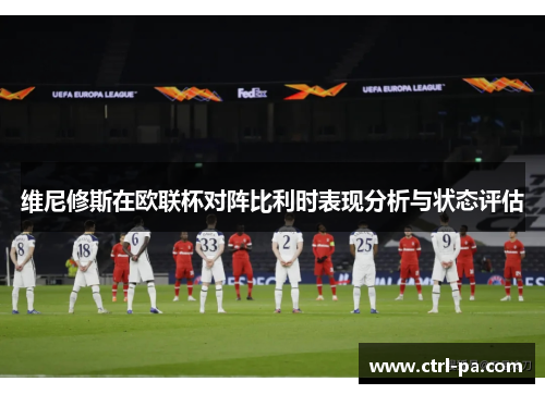 维尼修斯在欧联杯对阵比利时表现分析与状态评估