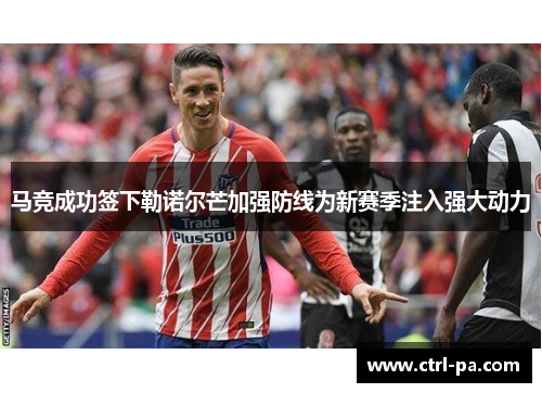 马竞成功签下勒诺尔芒加强防线为新赛季注入强大动力