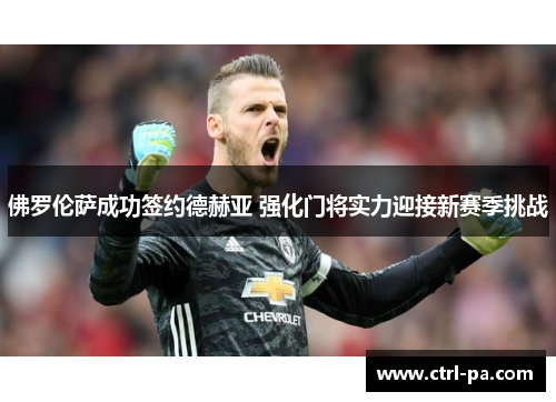 佛罗伦萨成功签约德赫亚 强化门将实力迎接新赛季挑战