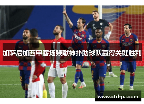 加萨尼加西甲客场频献神扑助球队赢得关键胜利