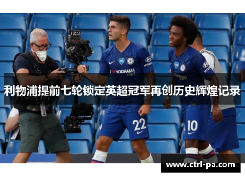 利物浦提前七轮锁定英超冠军再创历史辉煌记录