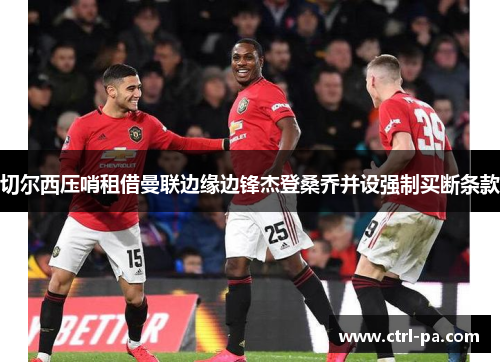 切尔西压哨租借曼联边缘边锋杰登桑乔并设强制买断条款