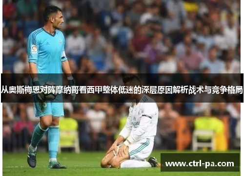 从奥斯梅恩对阵摩纳哥看西甲整体低迷的深层原因解析战术与竞争格局 从奥斯梅恩对阵摩纳哥看西甲整体低迷的深层原因解析战术与竞争格局