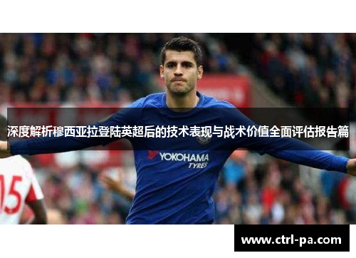 深度解析穆西亚拉登陆英超后的技术表现与战术价值全面评估报告篇 深度解析穆西亚拉登陆英超后的技术表现与战术价值全面评估报告篇