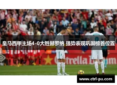 皇马西甲主场4-0大胜赫罗纳 强势表现巩固榜首位置